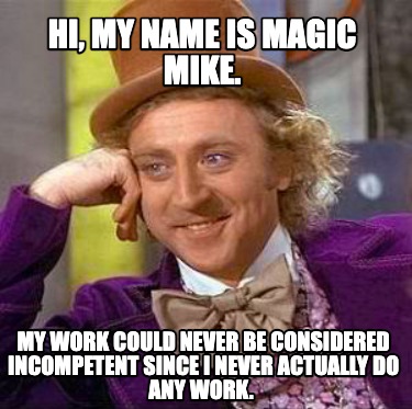 hi-my-name-is-magic-mike.-my-work-could-never-be-considered-incompetent-since-i-