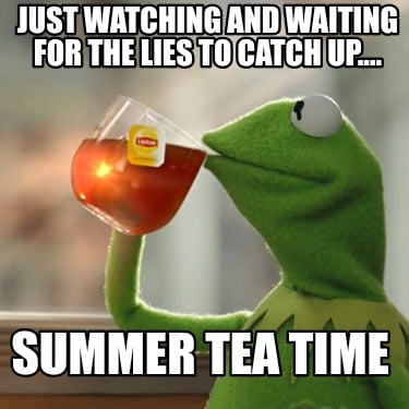 just-watching-and-waiting-for-the-lies-to-catch-up....-summer-tea-time