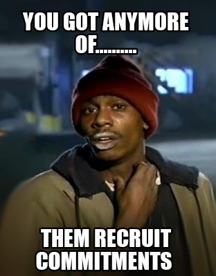 you-got-anymore-of..........-them-recruit-commitments
