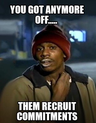 you-got-anymore-off.....-them-recruit-commitments
