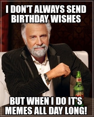 i-dont-always-send-birthday-wishes-but-when-i-do-its-memes-all-day-long