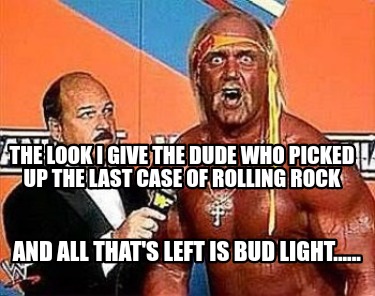 the-look-i-give-the-dude-who-picked-up-the-last-case-of-rolling-rock-and-all-tha