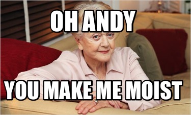 oh-andy-you-make-me-moist