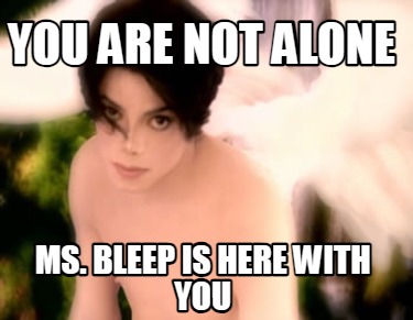 you-are-not-alone-ms.-bleep-is-here-with-you
