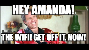 hey-amanda-the-wifi-get-off-it.-now