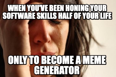 when-youve-been-honing-your-software-skills-half-of-your-life-only-to-become-a-m