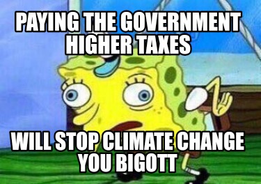 paying-the-government-higher-taxes-will-stop-climate-change-you-bigott