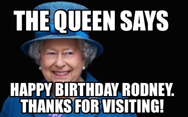 the-queen-says-happy-birthday-rodney.-thanks-for-visiting