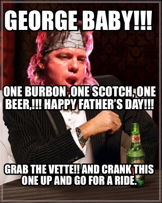 george-baby-grab-the-vette-and-crank-this-one-up-and-go-for-a-ride.-one-burbon-o