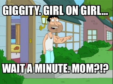 giggity.-girl-on-girl-wait-a-minute.-mom