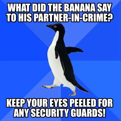 what-did-the-banana-say-to-his-partner-in-crime-keep-your-eyes-peeled-for-any-se
