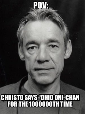 pov-christo-says-ohio-oni-chan-for-the-1000000th-time