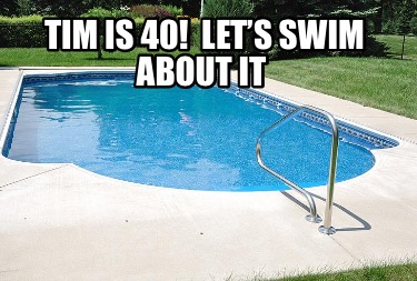 tim-is-40-lets-swim-about-it2