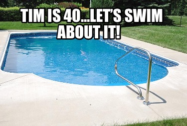 tim-is-40lets-swim-about-it