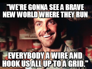 were-gonna-see-a-brave-new-world-where-they-run-everybody-a-wire-and-hook-us-all