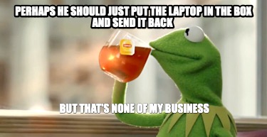 perhaps-he-should-just-put-the-laptop-in-the-box-and-send-it-back-but-thats-none