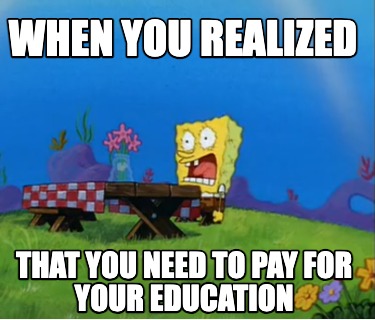 when-you-realized-that-you-need-to-pay-for-your-education