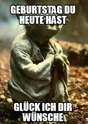 Meme Creator - Funny Geburtstag Du Heute Hast Glck Ich Dir Wnsche