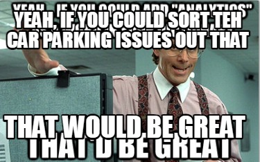 yeah-if-you-could-sort-teh-car-parking-issues-out-that-that-would-be-great