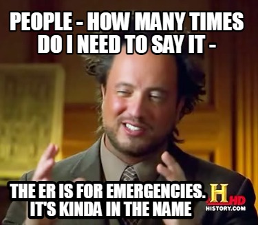 people-how-many-times-do-i-need-to-say-it-the-er-is-for-emergencies.-its-kinda-i