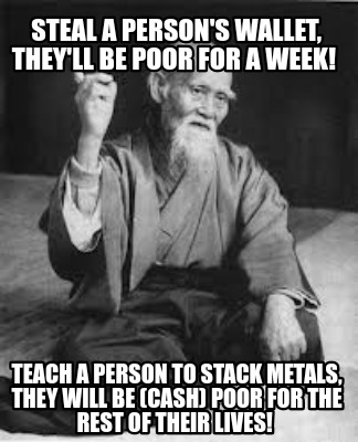 steal-a-persons-wallet-theyll-be-poor-for-a-week-teach-a-person-to-stack-metals-3