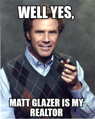 well-yes-matt-glazer-is-my-realtor