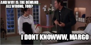 and-why-is-the-demand-all-wrong-tod-i-dont-knowww-margo