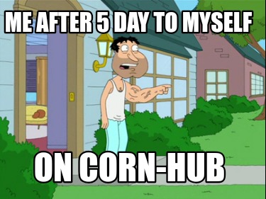 me-after-5-day-to-myself-on-corn-hub