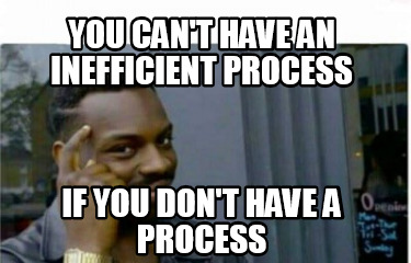 Meme Creator - Funny You can't have an inefficient process If you don't ...