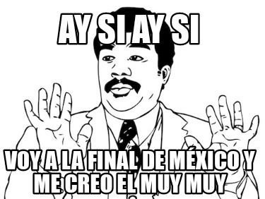 ay-si-ay-si-voy-a-la-final-de-mxico-y-me-creo-el-muy-muy