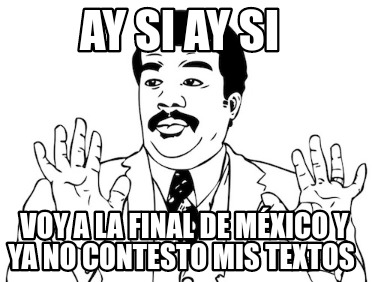 ay-si-ay-si-voy-a-la-final-de-mxico-y-ya-no-contesto-mis-textos