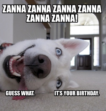 zanna-zanna-zanna-zanna-zanna-zanna-guess-what.-its-your-birthday
