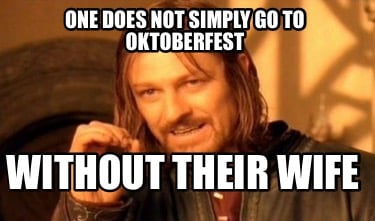 one-does-not-simply-go-to-oktoberfest-without-their-wife