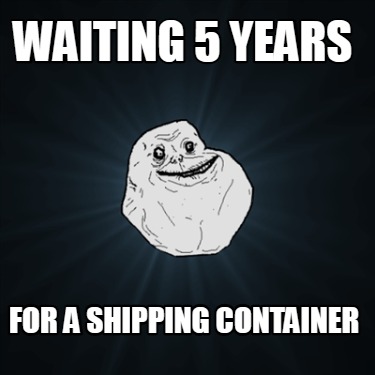 waiting-5-years-for-a-shipping-container