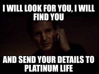 i-will-look-for-you-i-will-find-you-and-send-your-details-to-platinum-life