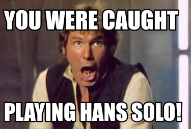 you-were-caught-playing-hans-solo