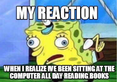my-reaction-when-i-realize-ive-been-sitting-at-the-computer-all-day-reading-book