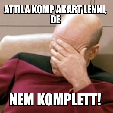 attila-komp-akart-lenni-de-nem-komplett