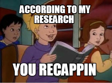 according-to-my-research-you-recappin