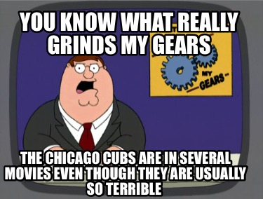 you-know-what-really-grinds-my-gears-the-chicago-cubs-are-in-several-movies-even