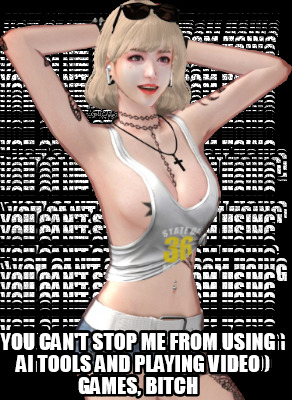 you-cant-stop-me-from-using-ai-tools-and-playing-video-games-bitch
