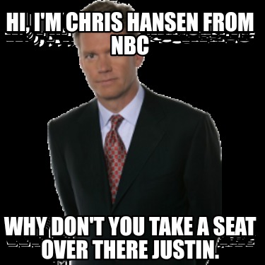 hi-im-chris-hansen-from-nbc-why-dont-you-take-a-seat-over-there-justin