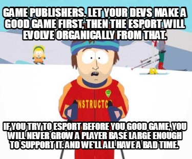 game-publishers.-let-your-devs-make-a-good-game-first-then-the-esport-will-evolv