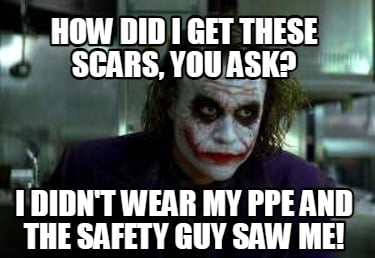 how-did-i-get-these-scars-you-ask-i-didnt-wear-my-ppe-and-the-safety-guy-saw-me