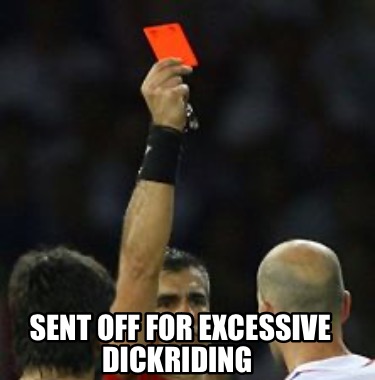 sent-off-for-excessive-dickriding