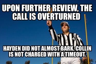 upon-further-review-the-call-is-overturned-hayden-did-not-almost-bark.-collin-is