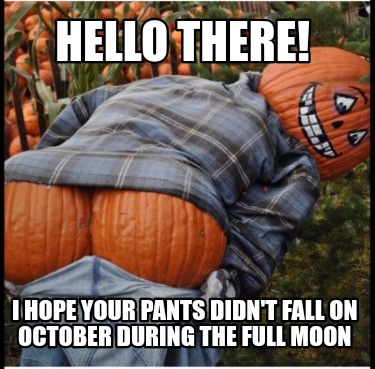 hello-there-i-hope-your-pants-didnt-fall-on-october-during-the-full-moon