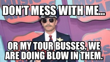 dont-mess-with-me-or-my-tour-busses.-we-are-doing-blow-in-them