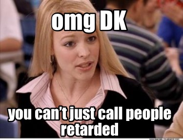 omg-dk-you-cant-just-call-people-retarded