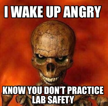 Meme Creator Funny I Wake Up Angry Know You Don T Practice Lab Safety Meme Creator Funny I Wake Up Angry Know You Don T Practice Lab Safety